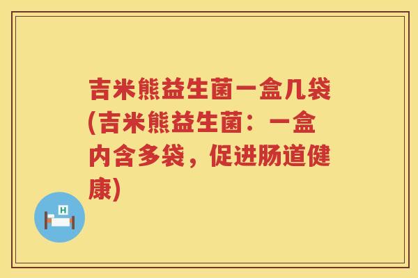 吉米熊益生菌一盒几袋(吉米熊益生菌：一盒内含多袋，促进肠道健康)