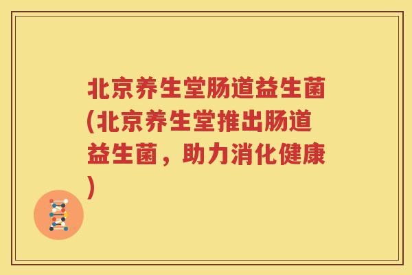 北京养生堂肠道益生菌(北京养生堂推出肠道益生菌，助力消化健康)