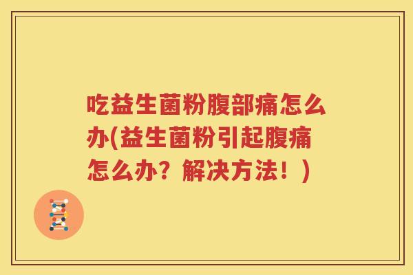 吃益生菌粉腹部痛怎么办(益生菌粉引起腹痛怎么办？解决方法！)