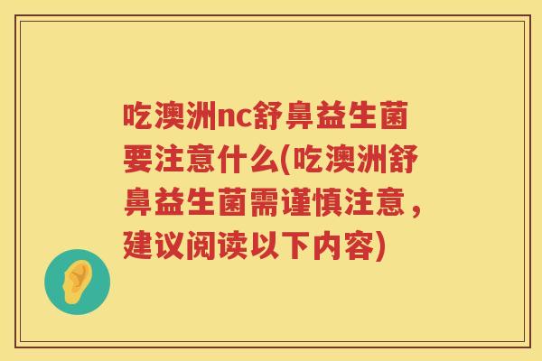 吃澳洲nc舒鼻益生菌要注意什么(吃澳洲舒鼻益生菌需谨慎注意，建议阅读以下内容)