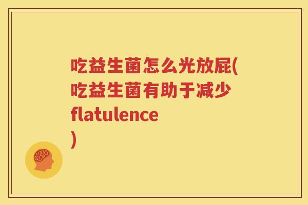吃益生菌怎么光放屁(吃益生菌有助于减少 flatulence)
