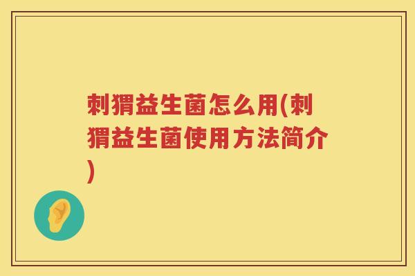 刺猬益生菌怎么用(刺猬益生菌使用方法简介)