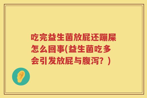吃完益生菌放屁还蹦屎怎么回事(益生菌吃多会引发放屁与腹泻？)