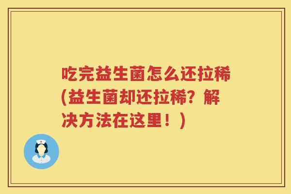 吃完益生菌怎么还拉稀(益生菌却还拉稀？解决方法在这里！)