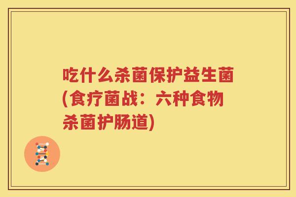 吃什么杀菌保护益生菌(食疗菌战：六种食物杀菌护肠道)