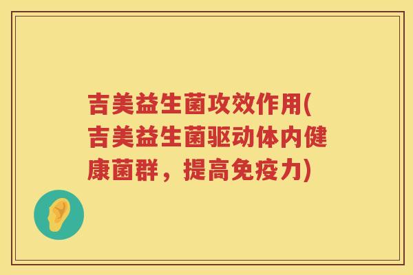 吉美益生菌攻效作用(吉美益生菌驱动体内健康菌群，提高免疫力)