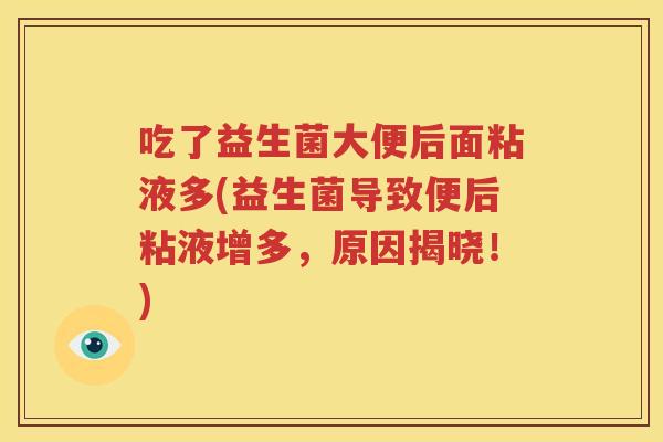 吃了益生菌大便后面粘液多(益生菌导致便后粘液增多，原因揭晓！)