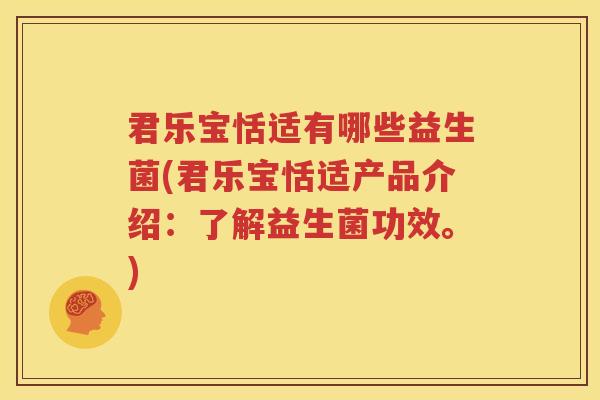 君乐宝恬适有哪些益生菌(君乐宝恬适产品介绍：了解益生菌功效。)