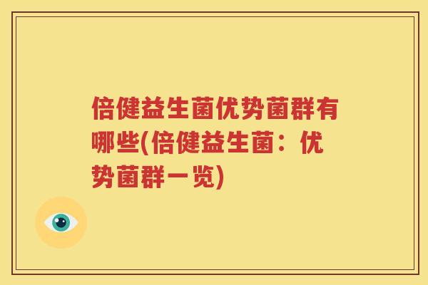 倍健益生菌优势菌群有哪些(倍健益生菌：优势菌群一览)