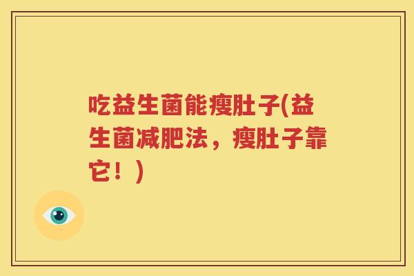 吃益生菌能瘦肚子(益生菌减肥法，瘦肚子靠它！)