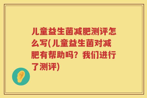 儿童益生菌减肥测评怎么写(儿童益生菌对减肥有帮助吗？我们进行了测评)