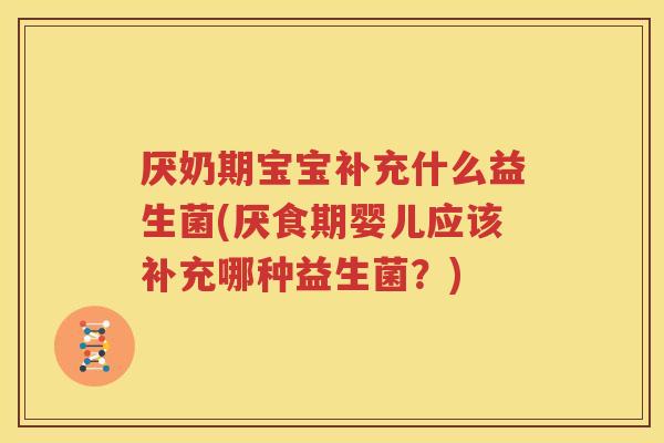 厌奶期宝宝补充什么益生菌(厌食期婴儿应该补充哪种益生菌？)