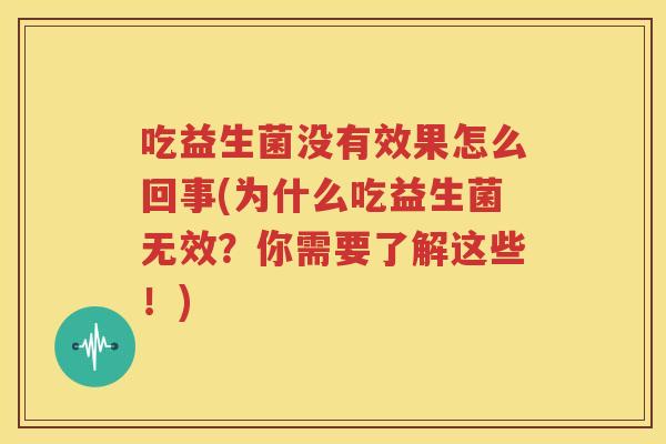 吃益生菌没有效果怎么回事(为什么吃益生菌无效？你需要了解这些！)