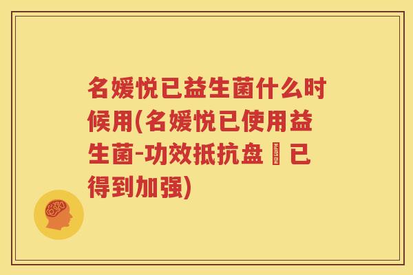 名媛悦已益生菌什么时候用(名媛悦已使用益生菌-功效抵抗盘虧已得到加强)