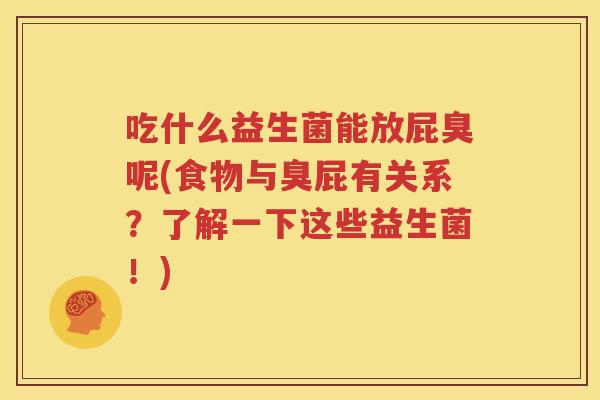 吃什么益生菌能放屁臭呢(食物与臭屁有关系？了解一下这些益生菌！)