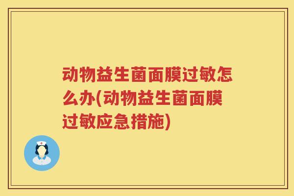 动物益生菌面膜过敏怎么办(动物益生菌面膜过敏应急措施)