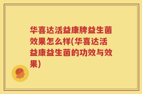 华喜达活益康牌益生菌效果怎么样(华喜达活益康益生菌的功效与效果)