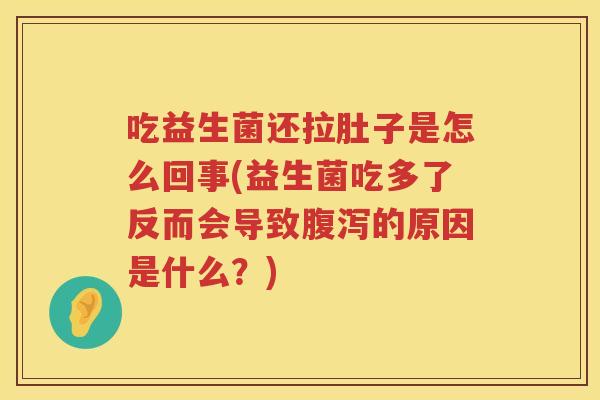 吃益生菌还拉肚子是怎么回事(益生菌吃多了反而会导致腹泻的原因是什么？)