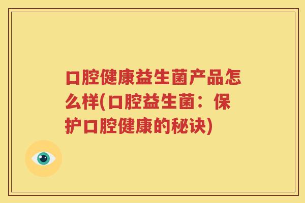 口腔健康益生菌产品怎么样(口腔益生菌：保护口腔健康的秘诀)