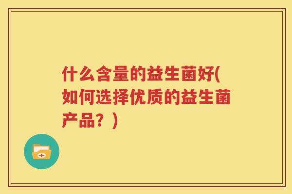 什么含量的益生菌好(如何选择优质的益生菌产品？)