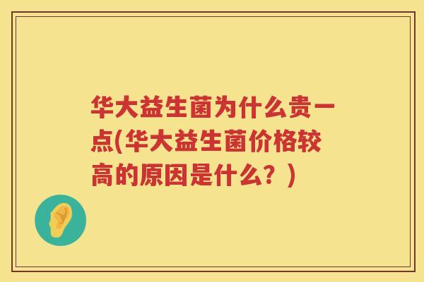 华大益生菌为什么贵一点(华大益生菌价格较高的原因是什么？)