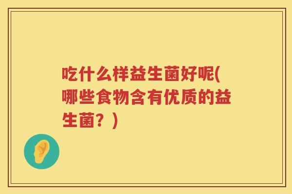 吃什么样益生菌好呢(哪些食物含有优质的益生菌？)