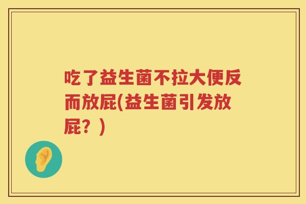 吃了益生菌不拉大便反而放屁(益生菌引发放屁？)
