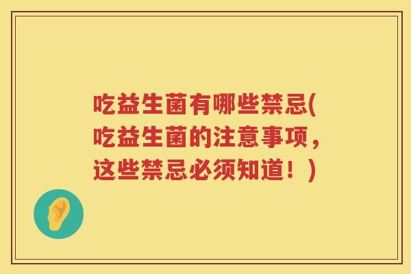 吃益生菌有哪些禁忌(吃益生菌的注意事项，这些禁忌必须知道！)