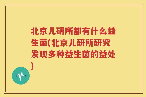 北京儿研所都有什么益生菌(北京儿研所研究发现多种益生菌的益处)