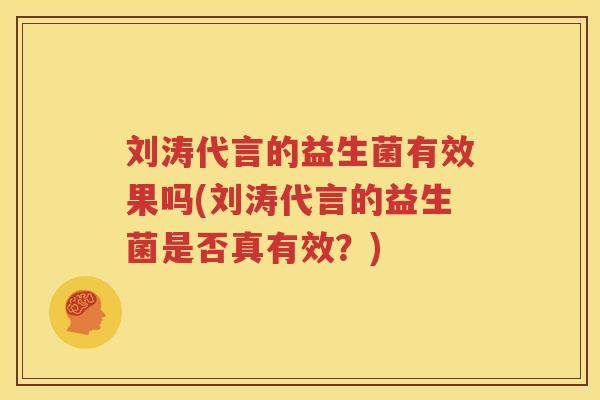 刘涛代言的益生菌有效果吗(刘涛代言的益生菌是否真有效？)