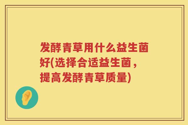 发酵青草用什么益生菌好(选择合适益生菌，提高发酵青草质量)