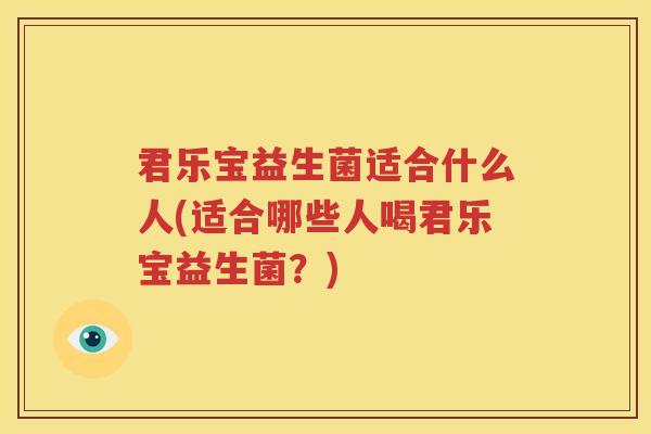 君乐宝益生菌适合什么人(适合哪些人喝君乐宝益生菌？)