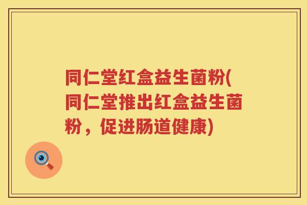 同仁堂红盒益生菌粉(同仁堂推出红盒益生菌粉，促进肠道健康)