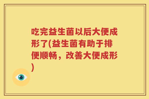 吃完益生菌以后大便成形了(益生菌有助于排便顺畅，改善大便成形)