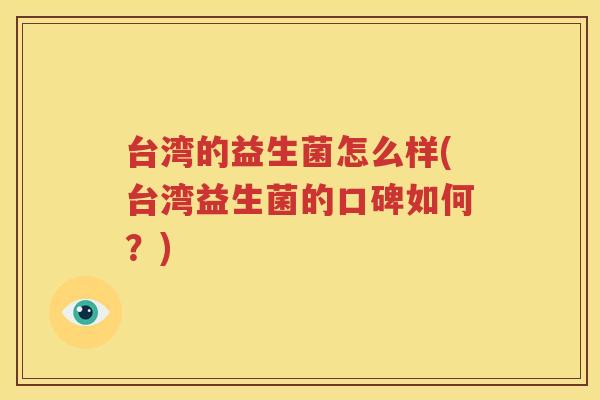 台湾的益生菌怎么样(台湾益生菌的口碑如何？)