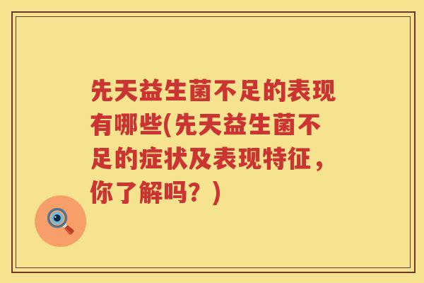 先天益生菌不足的表现有哪些(先天益生菌不足的症状及表现特征，你了解吗？)