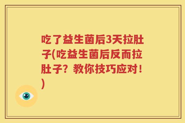 吃了益生菌后3天拉肚子(吃益生菌后反而拉肚子？教你技巧应对！)