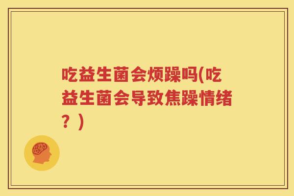 吃益生菌会烦躁吗(吃益生菌会导致焦躁情绪？)