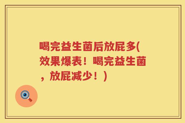 喝完益生菌后放屁多(效果爆表！喝完益生菌，放屁减少！)