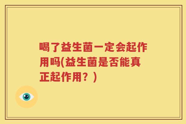 喝了益生菌一定会起作用吗(益生菌是否能真正起作用？)