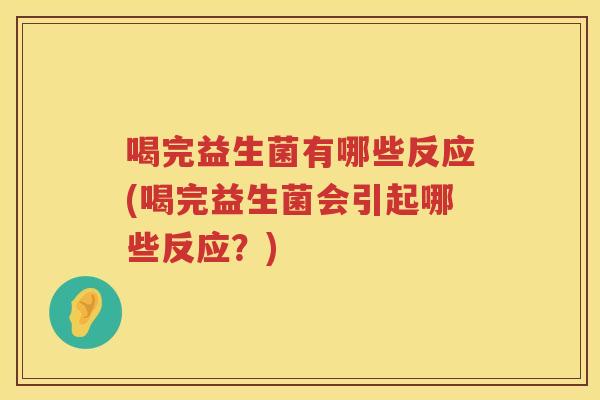 喝完益生菌有哪些反应(喝完益生菌会引起哪些反应？)
