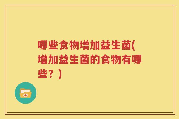 哪些食物增加益生菌(增加益生菌的食物有哪些？)