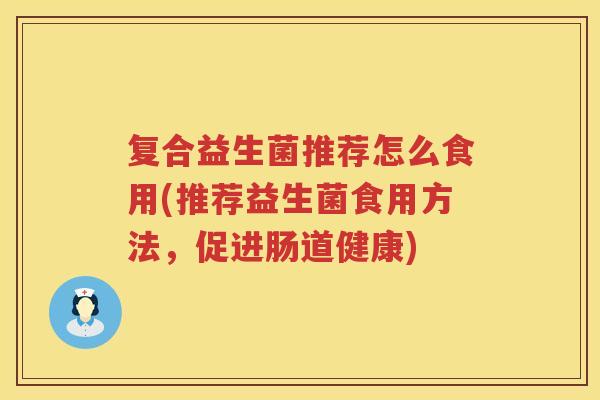 复合益生菌推荐怎么食用(推荐益生菌食用方法，促进肠道健康)