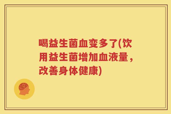 喝益生菌血变多了(饮用益生菌增加血液量，改善身体健康)