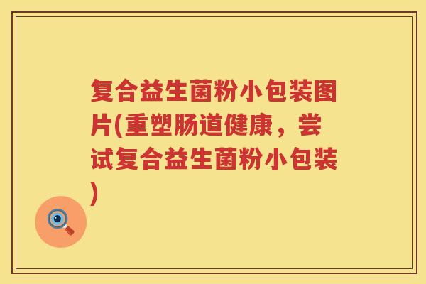复合益生菌粉小包装图片(重塑肠道健康，尝试复合益生菌粉小包装)