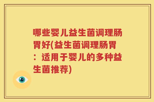 哪些婴儿益生菌调理肠胃好(益生菌调理肠胃：适用于婴儿的多种益生菌推荐)