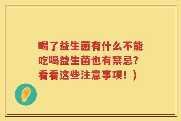 喝了益生菌有什么不能吃喝益生菌也有禁忌？看看这些注意事项！)