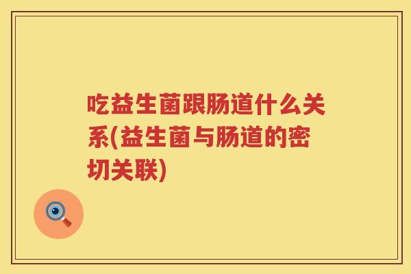 吃益生菌跟肠道什么关系(益生菌与肠道的密切关联)