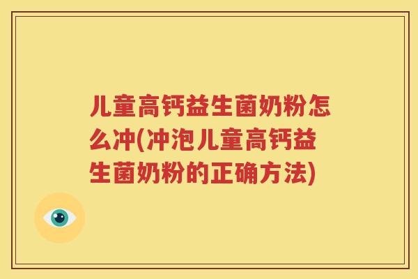 儿童高钙益生菌奶粉怎么冲(冲泡儿童高钙益生菌奶粉的正确方法)