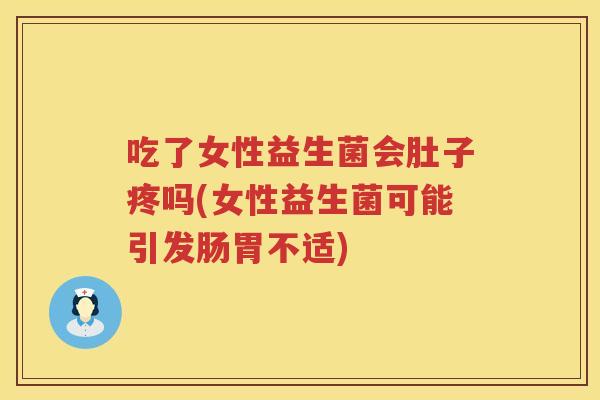 吃了女性益生菌会肚子疼吗(女性益生菌可能引发肠胃不适)